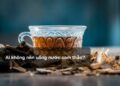 Ai không nên uống nước cam thảo?