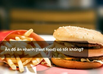 Ăn đồ ăn nhanh (fast food) có tốt không?
