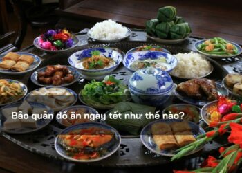 Bảo quản đồ ăn ngày tết như thế nào?