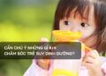 Cần chú ý những gì khi chăm sóc trẻ suy dinh dưỡng?