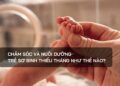 Chăm sóc và nuôi dưỡng trẻ sơ sinh thiếu tháng như thế nào?