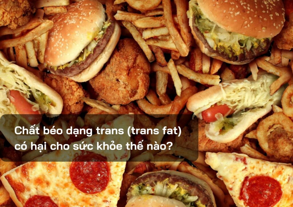 Chất béo dạng trans (trans fat) có hại cho sức khỏe thế nào?