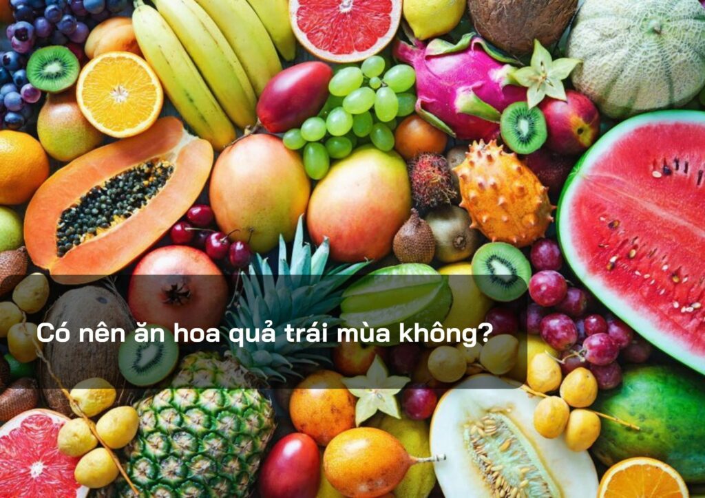 Có nên ăn hoa quả trái mùa không?