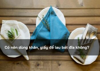 Có nên dùng khăn, giấy để lau bát đĩa không?
