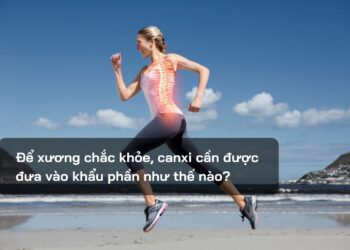 Để xương chắc khỏe, canxi cần được đưa vào khẩu phần như thế nào?