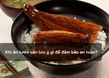 Khi ăn lươn cần lưu ý gì để đảm bảo an toàn?