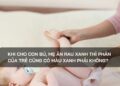 Khi cho con bú, mẹ ăn rau xanh thì phân của trẻ cũng có màu xanh phải không?