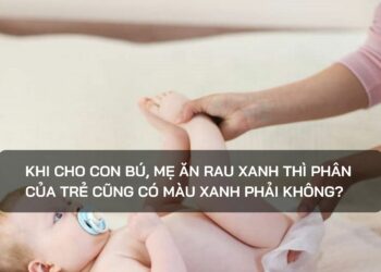 Khi cho con bú, mẹ ăn rau xanh thì phân của trẻ cũng có màu xanh phải không?