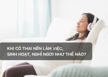 Khi có thai nên làm việc, sinh hoạt, nghỉ ngơi như thế nào?