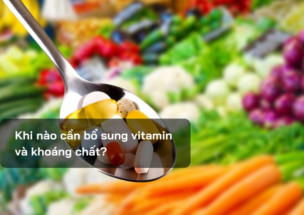 Khi nào cần bổ sung vitamin và khoáng chất?