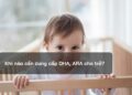 Khi nào cần cung cấp DHA, ARA cho trẻ?