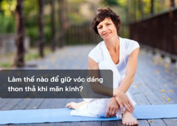 Làm thế nào để giữ vóc dáng thon thả khi mãn kinh?