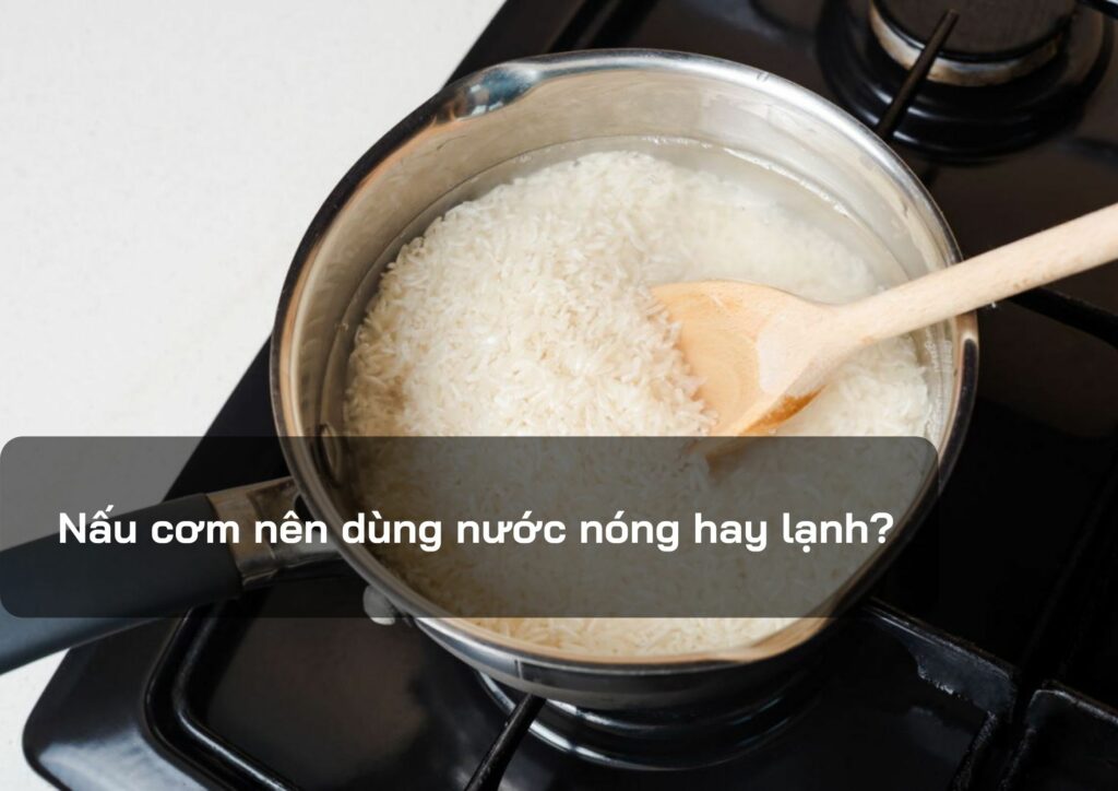 Nấu cơm nên dùng nước nóng hay lạnh?