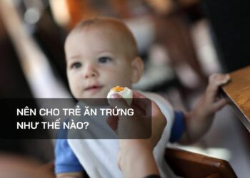 Nên cho trẻ ăn trứng như thế nào?