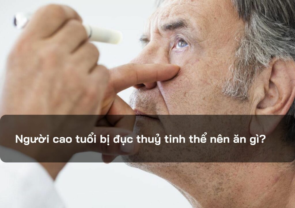 Người cao tuổi bị đục thuỷ tinh thể nên ăn gì?