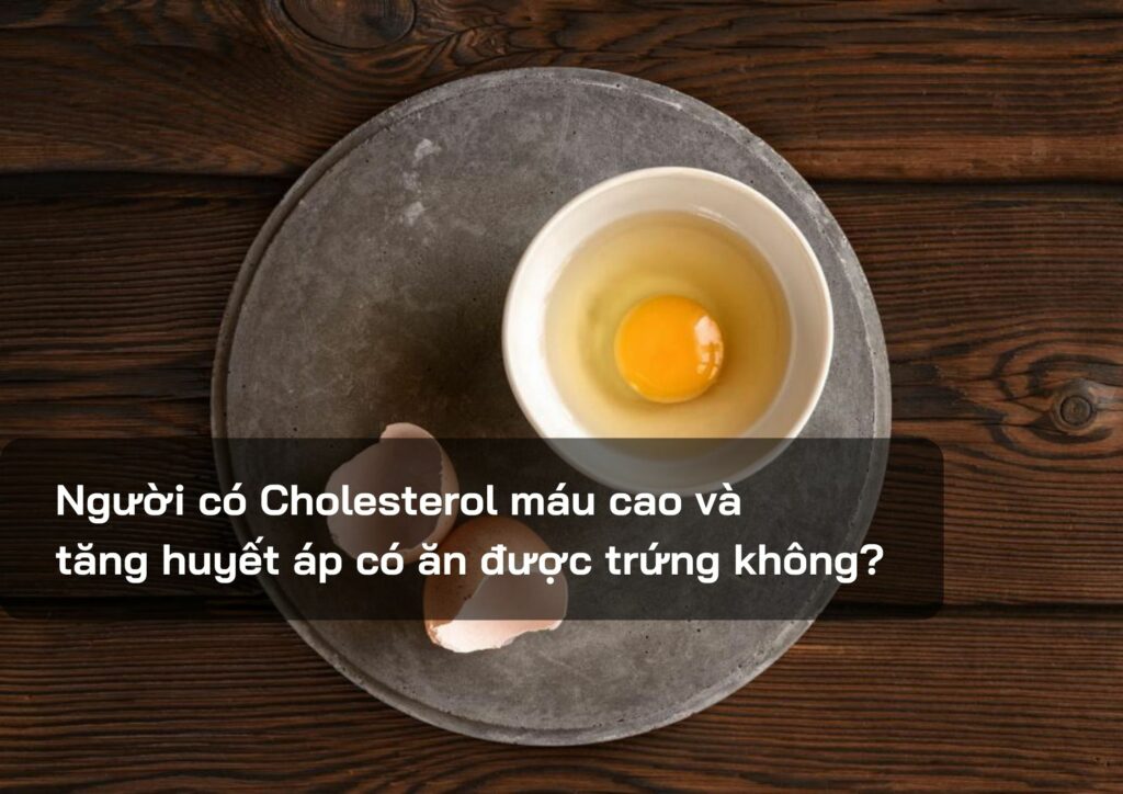 Người có Cholesterol máu cao và tăng huyết áp có ăn được trứng không?