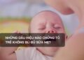 Những dấu hiệu nào chứng tỏ trẻ không bú đủ sữa mẹ?