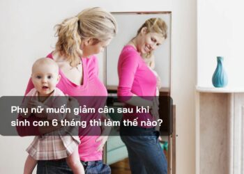 Phụ nữ muốn giảm cân sau khi sinh con 6 tháng thì làm thế nào?