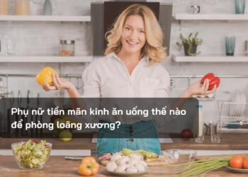 Phụ nữ tiền mãn kinh ăn uống thế nào để phòng loãng xương?