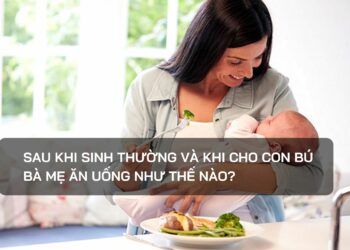 Sau khi sinh thường và khi cho con bú bà mẹ ăn uống như thế nào?