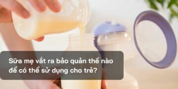 Sữa mẹ vắt ra bảo quản thế nào để có thể sử dụng cho trẻ?