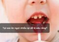 Tại sao ăn ngọt nhiều lại dễ bị sâu răng?