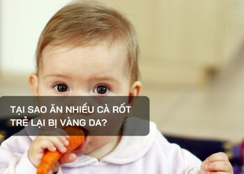 Tại sao ăn nhiều cà rốt trẻ lại bị vàng da?