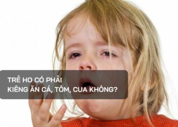 Trẻ ho có phải kiêng ăn cá, tôm, cua không?