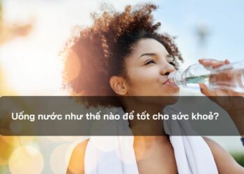 Uống nước như thế nào để tốt cho sức khoẻ?