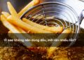 Vì sao không nên dùng dầu, mỡ rán nhiều lần?