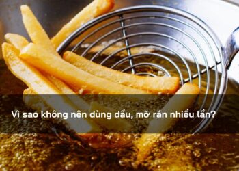 Vì sao không nên dùng dầu, mỡ rán nhiều lần?