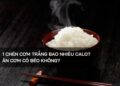 1 chén cơm trắng bao nhiêu calo? Ăn cơm có béo không?
