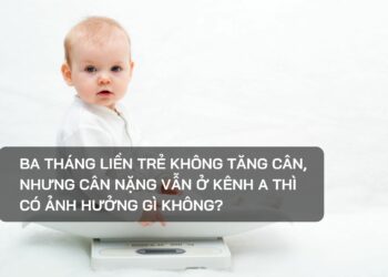Ba tháng liền trẻ không tăng cân, nhưng cân nặng vẫn ở kênh A thì có ảnh hưởng gì không?