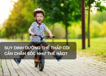 Suy dinh dưỡng thể thấp còi cần chăm sóc như thế nào?