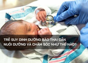 Trẻ suy dinh dưỡng bào thai cần nuôi dưỡng và chăm sóc như thế nào?